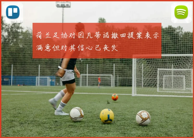 荷兰足协对因凡蒂诺撤回提案表示满意但对其信心已丧失