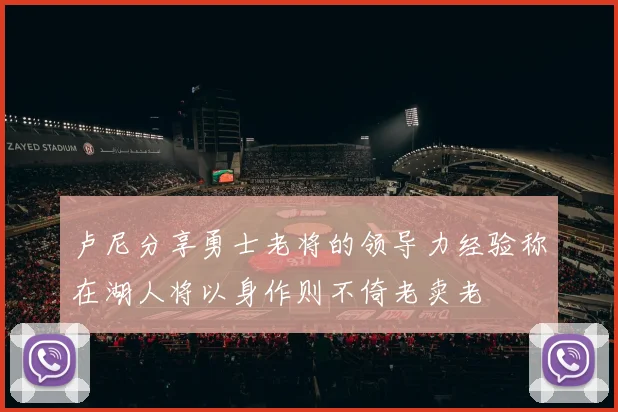 卢尼分享勇士老将的领导力经验称在湖人将以身作则不倚老卖老